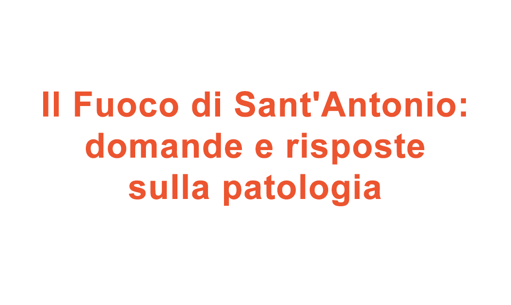 Il Fuoco di Sant’Antonio: domande e risposte sulla patologia